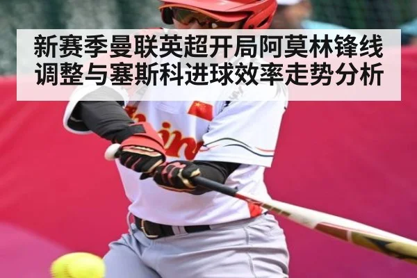 新赛季曼联英超开局阿莫林锋线调整与塞斯科进球效率走势分析