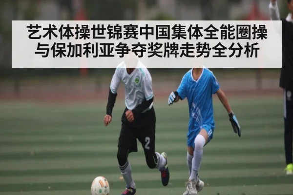 艺术体操世锦赛中国集体全能圈操与保加利亚争夺奖牌走势全分析