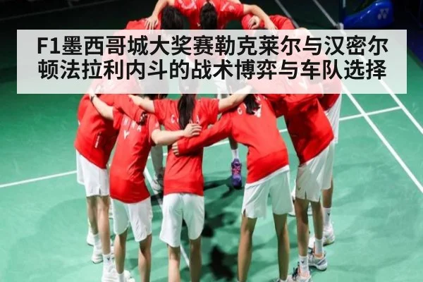 F1墨西哥城大奖赛勒克莱尔与汉密尔顿法拉利内斗的战术博弈与车队选择