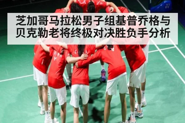 芝加哥马拉松男子组基普乔格与贝克勒老将终极对决胜负手分析