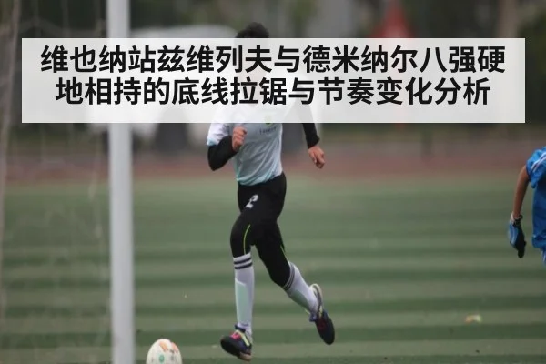 维也纳站兹维列夫与德米纳尔八强硬地相持的底线拉锯与节奏变化分析