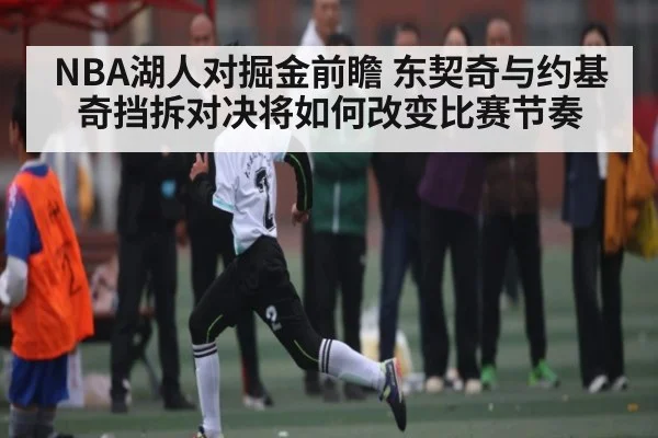NBA湖人对掘金前瞻 东契奇与约基奇挡拆对决将如何改变比赛节奏